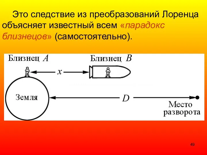 Это следствие из преобразований Лоренца объясняет известный всем «парадокс близнецов» (самостоятельно).