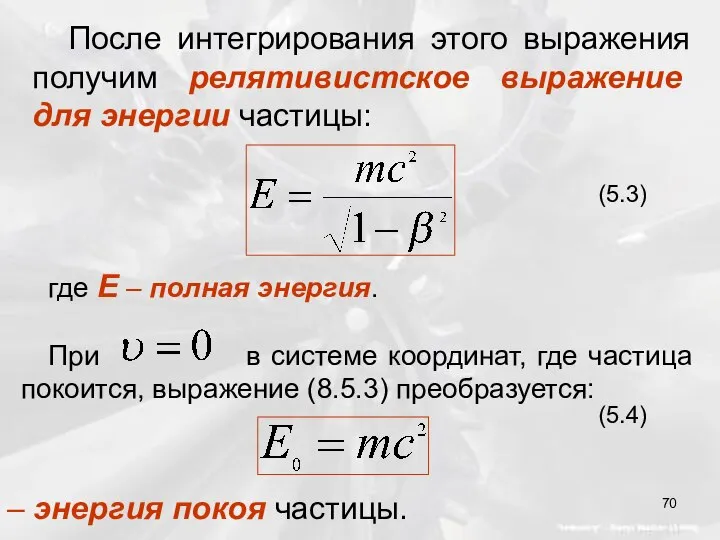 После интегрирования этого выражения получим релятивистское выражение для энергии частицы: (5.3)