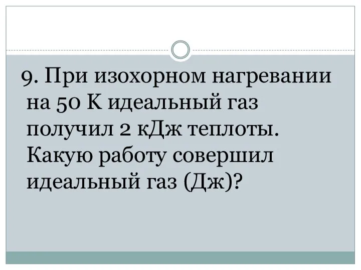 9. При изохорном нагревании на 50 K идеальный газ получил 2