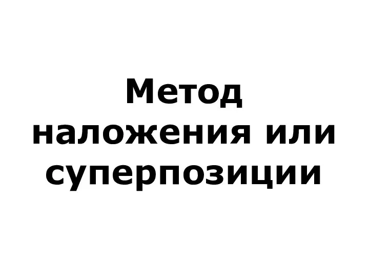 Метод наложения или суперпозиции