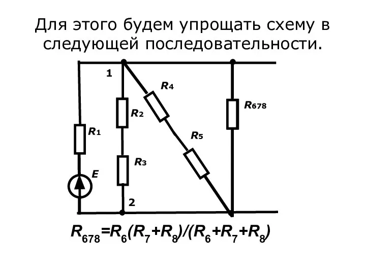 Для этого будем упрощать схему в следующей последовательности. 1 2 R678=R6(R7+R8)/(R6+R7+R8)