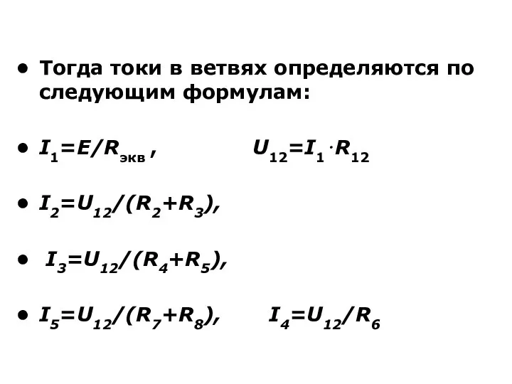 Тогда токи в ветвях определяются по следующим формулам: I1=E/Rэкв , U12=I1⋅R12 I2=U12/(R2+R3), I3=U12/(R4+R5), I5=U12/(R7+R8), I4=U12/R6