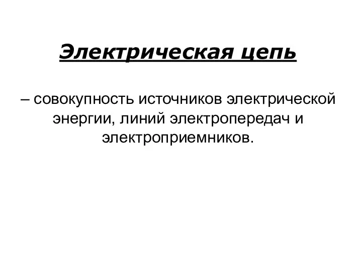 Электрическая цепь – совокупность источников электрической энергии, линий электропередач и электроприемников.