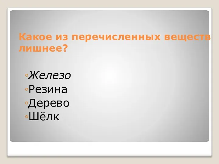 Какое из перечисленных веществ лишнее? Железо Резина Дерево Шёлк