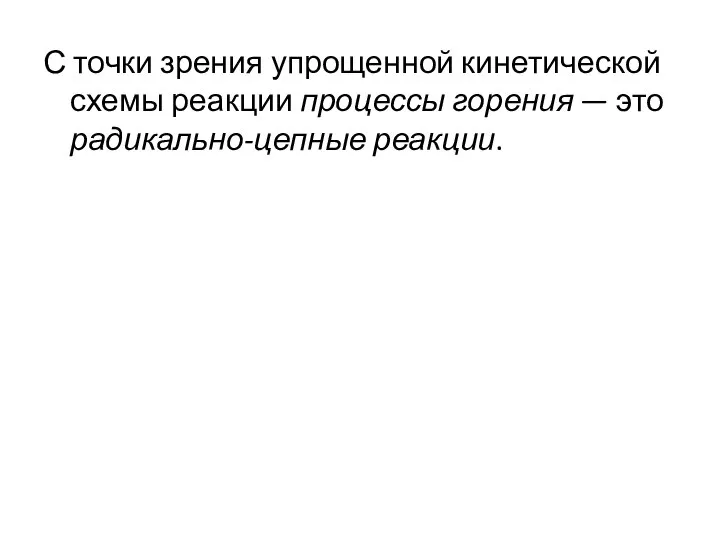 С точки зрения упрощенной кинетической схемы реакции процессы горения — это радикально-цепные реакции.