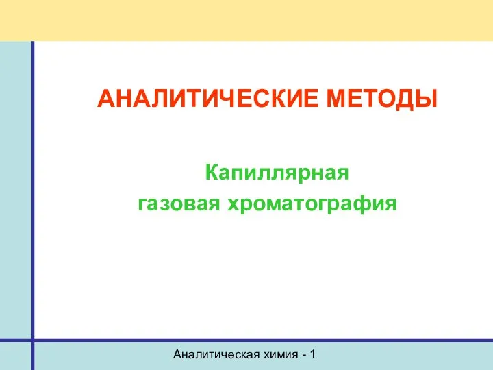 Аналитическая химия - 1 АНАЛИТИЧЕСКИЕ МЕТОДЫ Капиллярная газовая хроматография