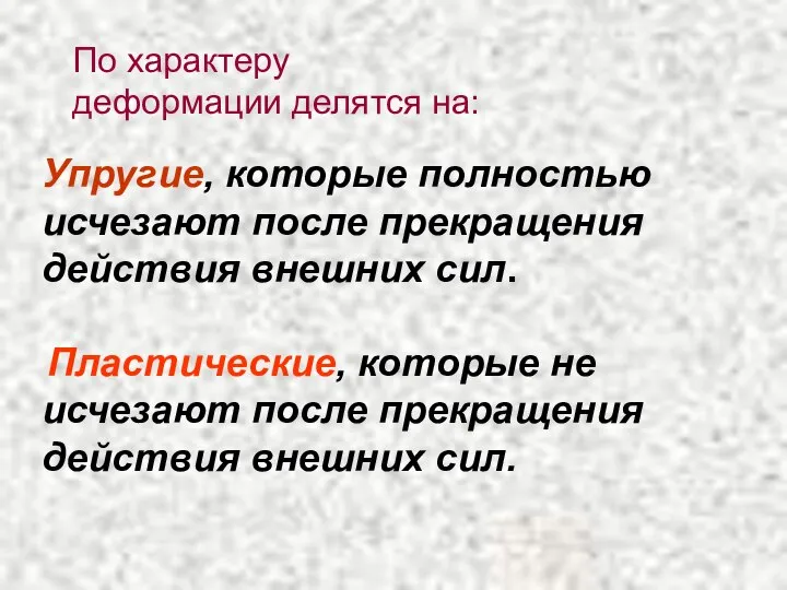 Упругие, которые полностью исчезают после прекращения действия внешних сил. Пластические, которые