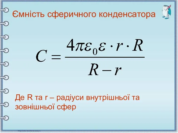 Ємність сферичного конденсатора Де R та r – радіуси внутрішньої та зовнішньої сфер