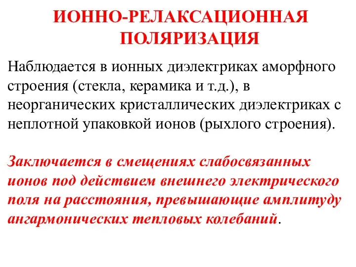 ИОННО-РЕЛАКСАЦИОННАЯ ПОЛЯРИЗАЦИЯ Наблюдается в ионных диэлектриках аморфного строения (стекла, керамика и