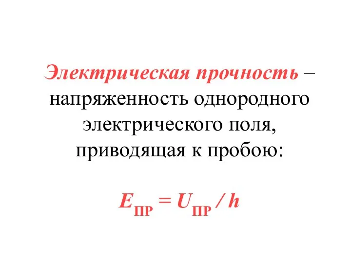 Электрическая прочность – напряженность однородного электрического поля, приводящая к пробою: EПР = UПР / h