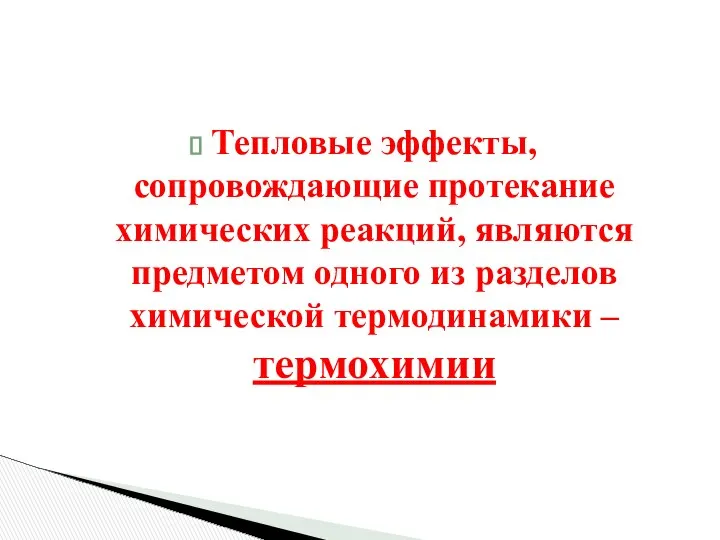 Тепловые эффекты, сопровождающие протекание химических реакций, являются предметом одного из разделов химической термодинамики – термохимии