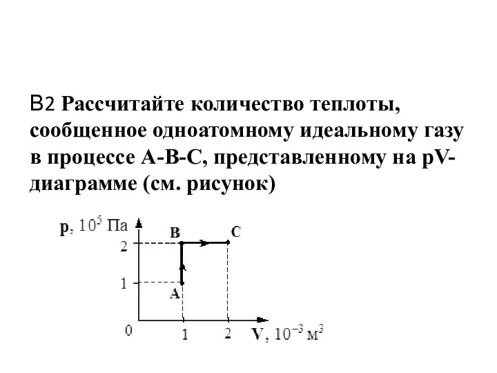 В2 Рассчитайте количество теплоты, сообщенное одноатомному идеальному газу в процессе А-В-С, представленному на рV-диаграмме (см. рисунок)