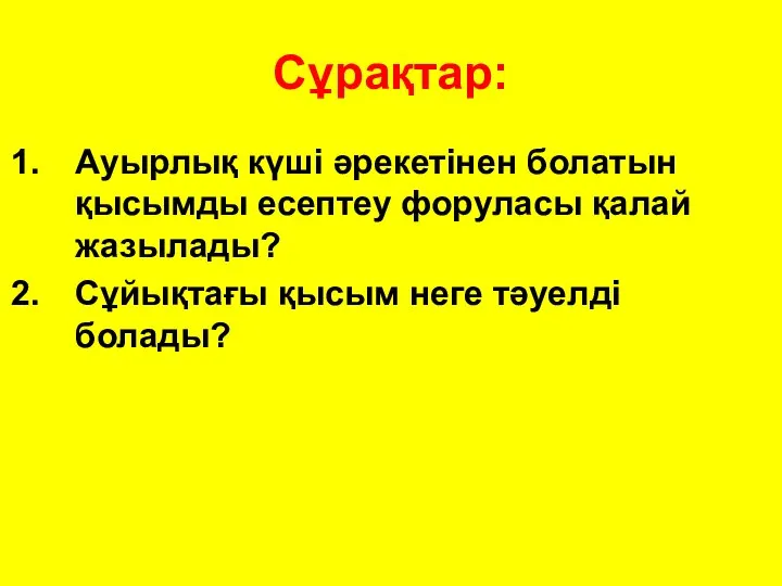 Сұрақтар: Ауырлық күші әрекетінен болатын қысымды есептеу форуласы қалай жазылады? Сұйықтағы қысым неге тәуелді болады?