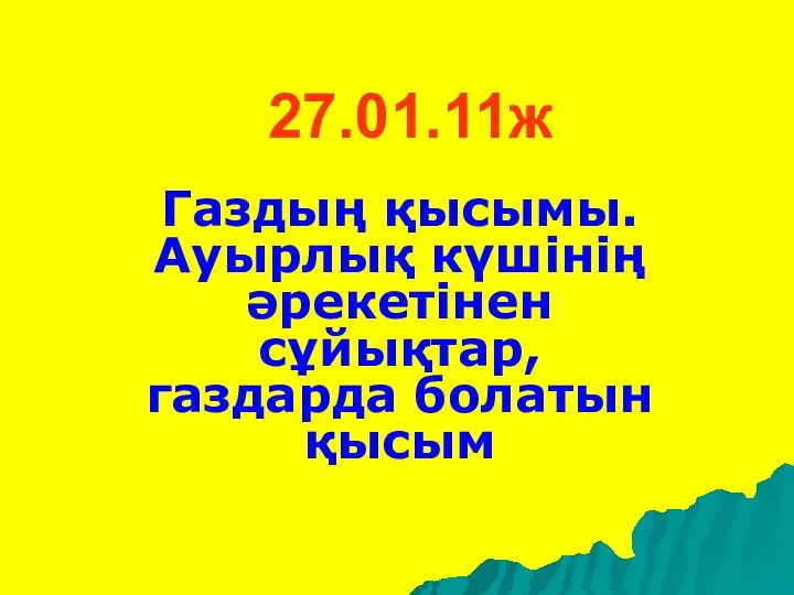 27.01.11ж Газдың қысымы. Ауырлық күшінің әрекетінен сұйықтар, газдарда болатын қысым