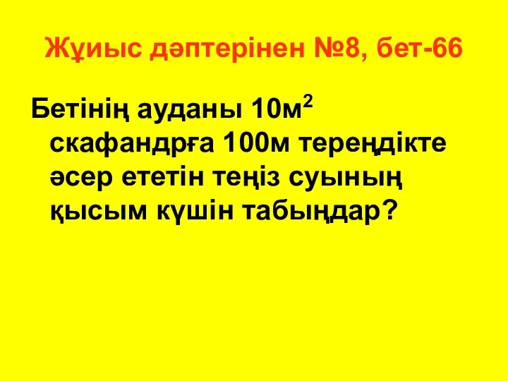 Жұиыс дәптерінен №8, бет-66 Бетінің ауданы 10м2 скафандрға 100м тереңдікте әсер