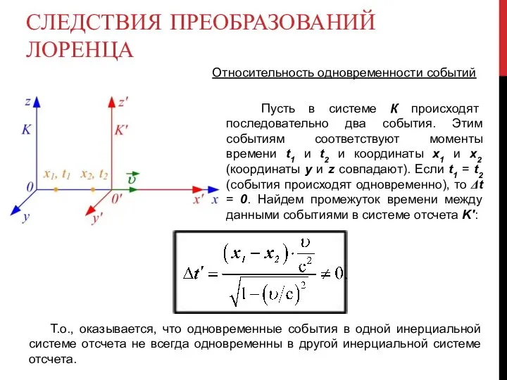 СЛЕДСТВИЯ ПРЕОБРАЗОВАНИЙ ЛОРЕНЦА Относительность одновременности событий Пусть в системе К происходят