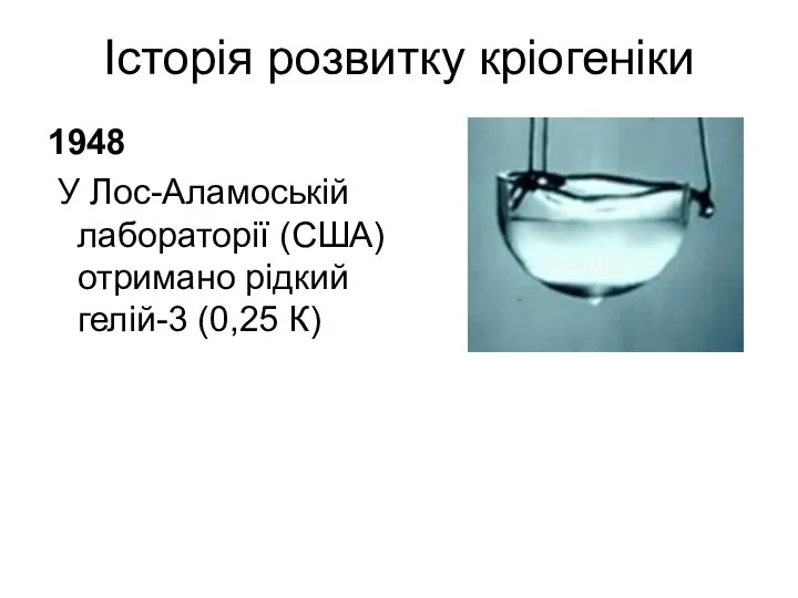 Історія розвитку кріогеніки 1948 У Лос-Аламоській лабораторії (США) отримано рідкий гелій-3 (0,25 К)