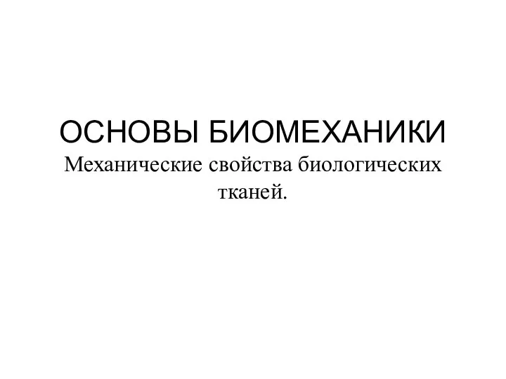 ОСНОВЫ БИОМЕХАНИКИ Механические свойства биологических тканей.