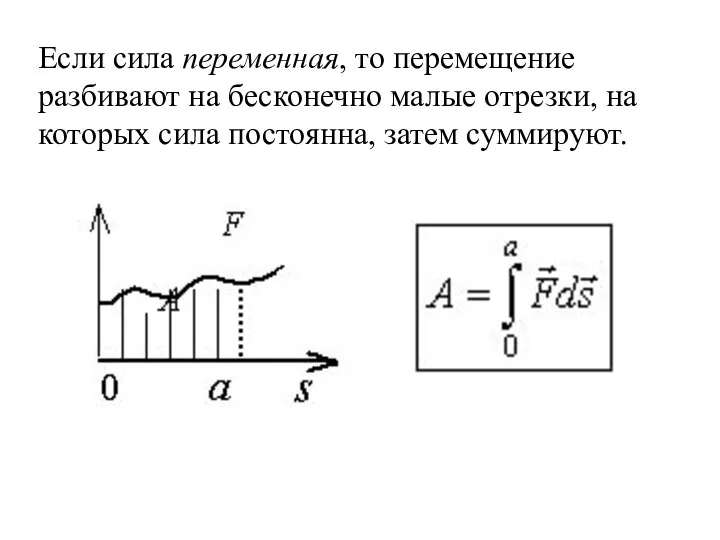 Если сила переменная, то перемещение разбивают на бесконечно малые отрезки, на которых сила постоянна, затем суммируют.