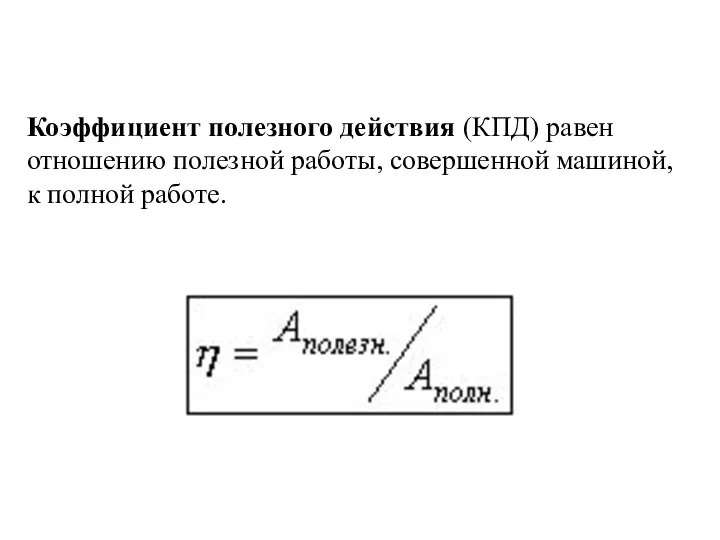 Коэффициент полезного действия (КПД) равен отношению полезной работы, совершенной машиной, к полной работе.