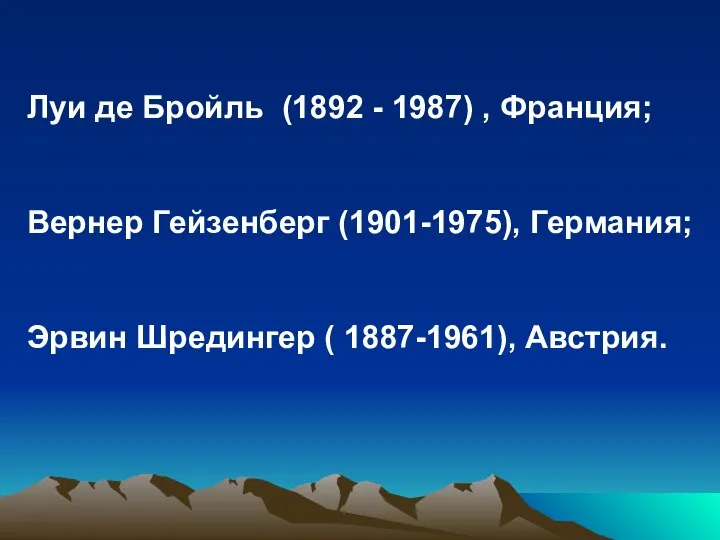 Луи де Бройль (1892 - 1987) , Франция; Вернер Гейзенберг (1901-1975),