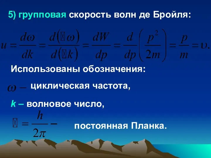 5) групповая скорость волн де Бройля: Использованы обозначения: циклическая частота, k – волновое число, постоянная Планка.