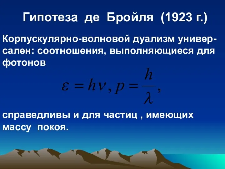 Гипотеза де Бройля (1923 г.) Корпускулярно-волновой дуализм универ-сален: соотношения, выполняющиеся для