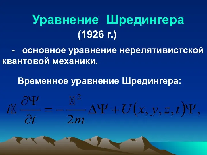 Уравнение Шредингера (1926 г.) - основное уравнение нерелятивистской квантовой механики. Временное уравнение Шредингера: