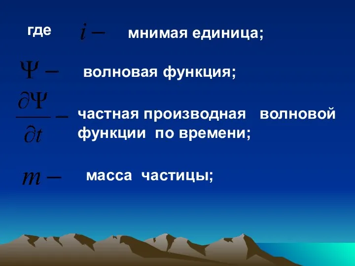 волновая функция; частная производная волновой функции по времени; где мнимая единица; масса частицы;