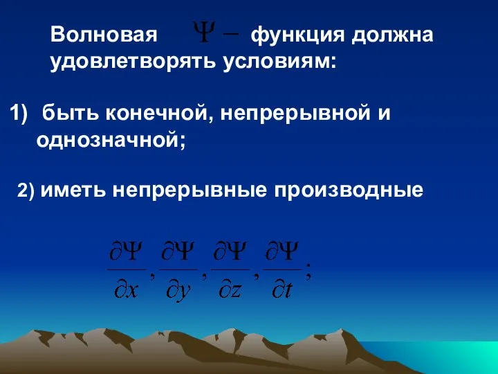 Волновая функция должна удовлетворять условиям: быть конечной, непрерывной и однозначной; 2) иметь непрерывные производные