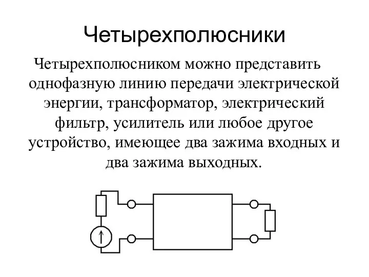 Четырехполюсники Четырехполюсником можно представить однофазную линию передачи электрической энергии, трансформатор, электрический