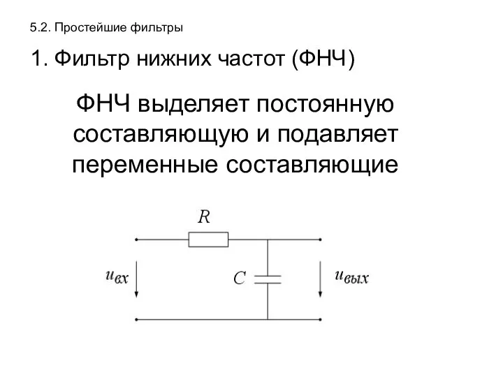 5.2. Простейшие фильтры 1. Фильтр нижних частот (ФНЧ) ФНЧ выделяет постоянную составляющую и подавляет переменные составляющие