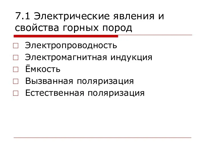 7.1 Электрические явления и свойства горных пород Электропроводность Электромагнитная индукция Ёмкость Вызванная поляризация Естественная поляризация