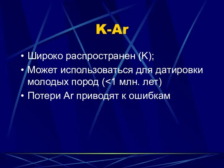 K-Ar Широко распространен (K); Может использоваться для датировки молодых пород ( Потери Ar приводят к ошибкам