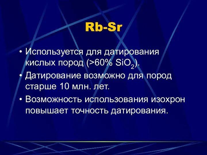 Rb-Sr Используется для датирования кислых пород (>60% SiO2). Датирование возможно для