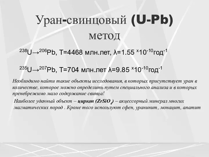 Уран-свинцовый (U-Pb) метод 238U→206Pb, T=4468 млн.лет, λ=1.55 x10-10год-1 235U→207Pb, T=704 млн.лет