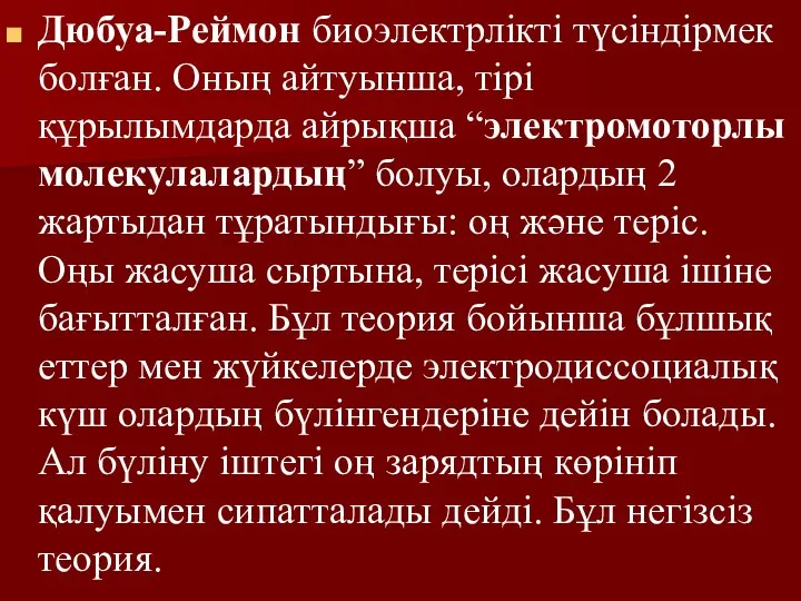 Дюбуа-Реймон биоэлектрлікті түсіндірмек болған. Оның айтуынша, тірі құрылымдарда айрықша “электромоторлы молекулалардың”