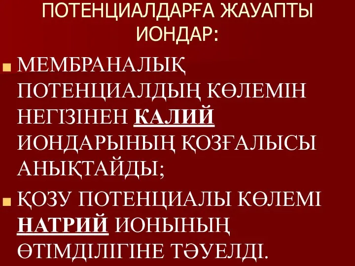 ПОТЕНЦИАЛДАРҒА ЖАУАПТЫ ИОНДАР: МЕМБРАНАЛЫҚ ПОТЕНЦИАЛДЫҢ КӨЛЕМІН НЕГІЗІНЕН КАЛИЙ ИОНДАРЫНЫҢ ҚОЗҒАЛЫСЫ АНЫҚТАЙДЫ;