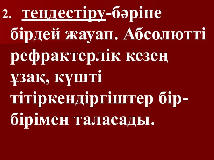 2. теңдестіру-бәріне бірдей жауап. Абсолютті рефрактерлік кезең ұзақ, күшті тітіркендіргіштер бір-бірімен таласады.