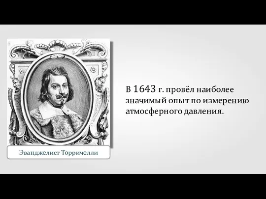 В 1643 г. провёл наиболее значимый опыт по измерению атмосферного давления. Эванджелист Торричелли