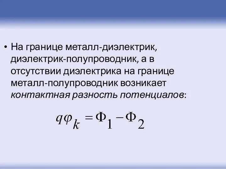 На границе металл-диэлектрик, диэлектрик-полупроводник, а в отсутствии диэлектрика на границе металл-полупроводник возникает контактная разность потенциалов: