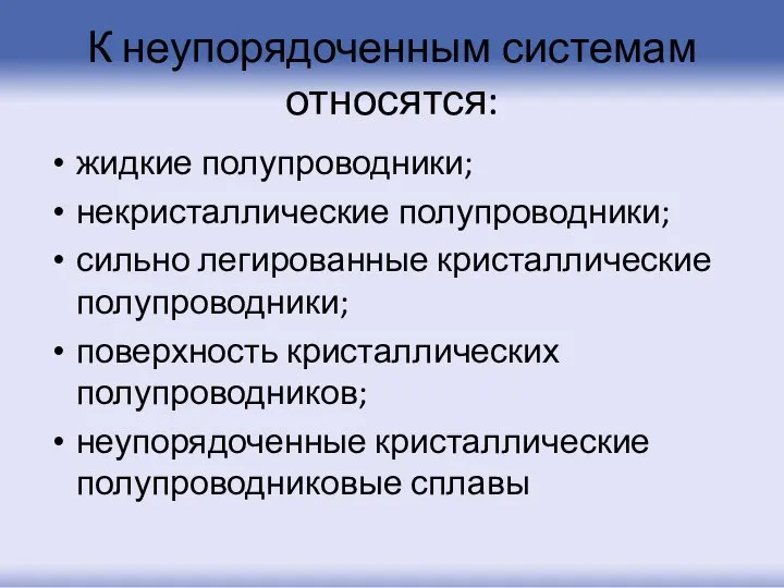 К неупорядоченным системам относятся: жидкие полупроводники; некристаллические полупроводники; сильно легированные кристаллические