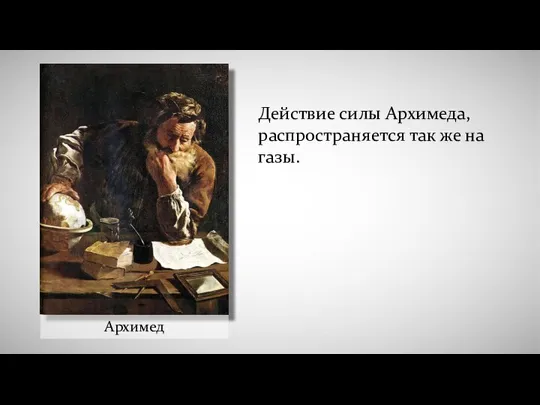 Архимед Действие силы Архимеда, распространяется так же на газы.