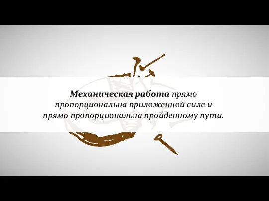 Механическая работа прямо пропорциональна приложенной силе и прямо пропорциональна пройденному пути.