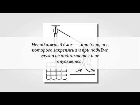 Неподвижный блок — это блок, ось которого закреплена и при подъёме