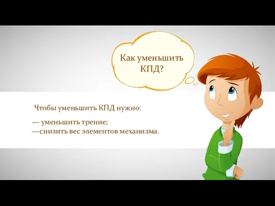 Как уменьшить КПД? — уменьшить трение; —снизить вес элементов механизма. Чтобы уменьшить КПД нужно: