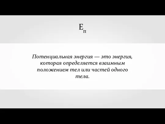 Потенциальная энергия — это энергия, которая определяется взаимным положением тел или частей одного тела. Еп