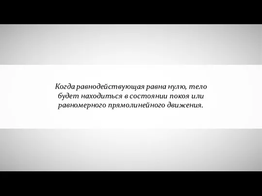 Когда равнодействующая равна нулю, тело будет находиться в состоянии покоя или равномерного прямолинейного движения.