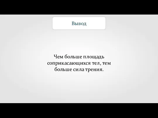 Вывод Чем больше площадь соприкасающихся тел, тем больше сила трения.