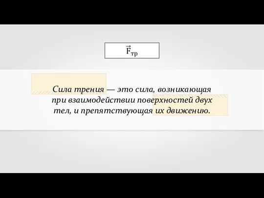 Сила трения — это сила, возникающая при взаимодействии поверхностей двух тел, и препятствующая их движению.